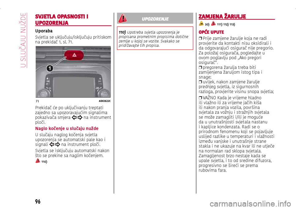 Alfa Romeo Giulietta 2017 Vodič za korisnike (in Croatian) 71A0K0622C
SVJETLA OPASNOSTI I
UPOZORENJA
Uporaba
Svjetla se uključuju/isključuju pritiskom
na prekidač 1, sl. 71.
Prekidač će po uključivanju treptati
zajedno sa upozoravajućim signalima
p Alfa Romeo Giulietta 2017 Vodič za korisnike (in Croatian) 71A0K0622C
SVJETLA OPASNOSTI I
UPOZORENJA
Uporaba
Svjetla se uključuju/isključuju pritiskom
na prekidač 1, sl. 71.
Prekidač će po uključivanju treptati
zajedno sa upozoravajućim signalima
p