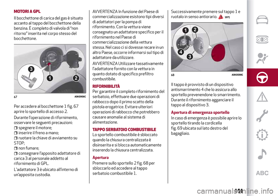 Alfa Romeo Giulietta 2017 Manuale del proprietario (in Italian) MOTORI A GPL
Il bocchettone di carica del gas è situato
accanto al tappo del bocchettone della
benzina. È completo di valvola di “non
ritorno” inserita nel corpo stesso del
bocchettone.
Per acce Alfa Romeo Giulietta 2017 Manuale del proprietario (in Italian) MOTORI A GPL
Il bocchettone di carica del gas è situato
accanto al tappo del bocchettone della
benzina. È completo di valvola di “non
ritorno” inserita nel corpo stesso del
bocchettone.
Per acce