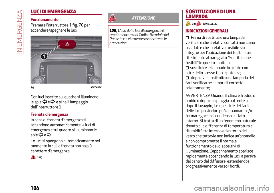 Alfa Romeo Giulietta 2017 Manuale del proprietario (in Italian) LUCI DI EMERGENZA
Funzionamento
Premere l’interruttore 1 fig. 70 per
accendere/spegnere le luci.
Con luci inserite sul quadro si illuminano
le spie
ee si ha il lampeggio
dell’interruttore 1.
Frena Alfa Romeo Giulietta 2017 Manuale del proprietario (in Italian) LUCI DI EMERGENZA
Funzionamento
Premere l’interruttore 1 fig. 70 per
accendere/spegnere le luci.
Con luci inserite sul quadro si illuminano
le spie
ee si ha il lampeggio
dell’interruttore 1.
Frena