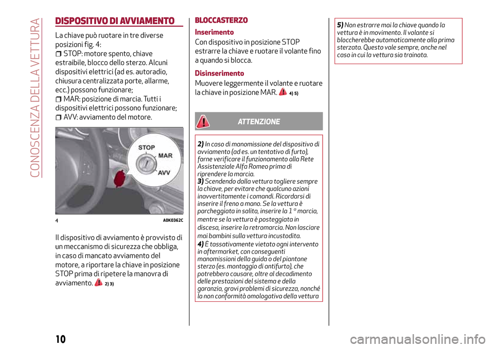 Alfa Romeo Giulietta 2017  Manuale del proprietario (in Italian) DISPOSITIVO DI AVVIAMENTO
La chiave può ruotare in tre diverse
posizioni fig. 4:
STOP: motore spento, chiave
estraibile, blocco dello sterzo. Alcuni
dispositivi elettrici (ad es. autoradio,
chiusura 