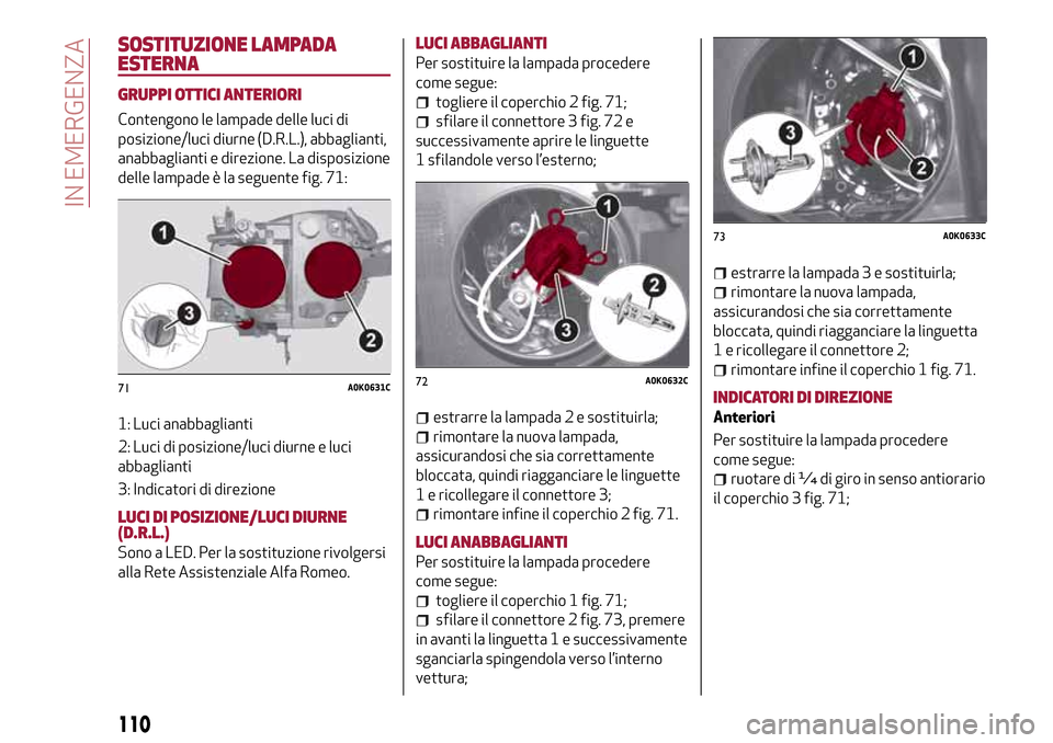 Alfa Romeo Giulietta 2017 Manuale del proprietario (in Italian) SOSTITUZIONE LAMPADA
ESTERNA
GRUPPI OTTICI ANTERIORI
Contengono le lampade delle luci di
posizione/luci diurne (D.R.L.), abbaglianti,
anabbaglianti e direzione. La disposizione
delle lampade è la seg Alfa Romeo Giulietta 2017 Manuale del proprietario (in Italian) SOSTITUZIONE LAMPADA
ESTERNA
GRUPPI OTTICI ANTERIORI
Contengono le lampade delle luci di
posizione/luci diurne (D.R.L.), abbaglianti,
anabbaglianti e direzione. La disposizione
delle lampade è la seg