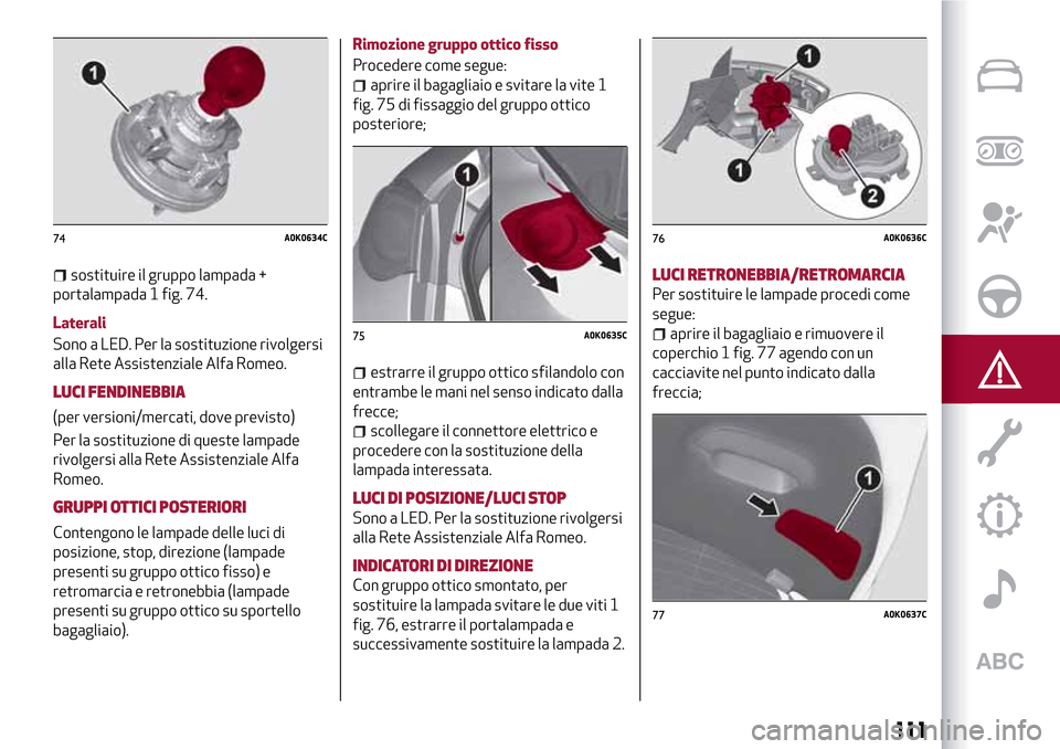 Alfa Romeo Giulietta 2017 Manuale del proprietario (in Italian) sostituire il gruppo lampada +
portalampada 1 fig. 74.
Laterali
Sono a LED. Per la sostituzione rivolgersi
alla Rete Assistenziale Alfa Romeo.
LUCI FENDINEBBIA
(per versioni/mercati, dove previsto)
Pe Alfa Romeo Giulietta 2017 Manuale del proprietario (in Italian) sostituire il gruppo lampada +
portalampada 1 fig. 74.
Laterali
Sono a LED. Per la sostituzione rivolgersi
alla Rete Assistenziale Alfa Romeo.
LUCI FENDINEBBIA
(per versioni/mercati, dove previsto)
Pe