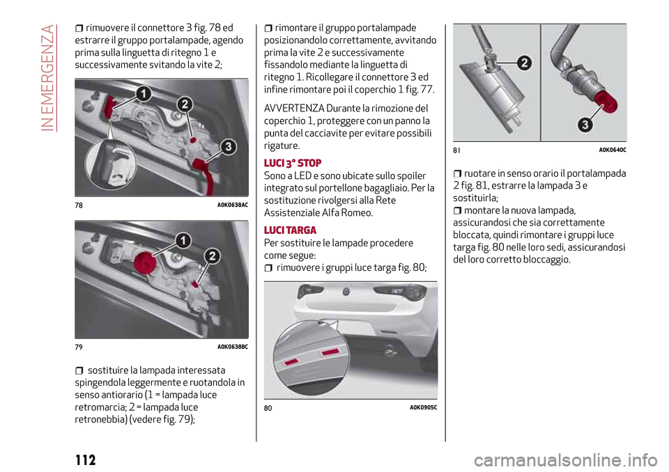 Alfa Romeo Giulietta 2017 Manuale del proprietario (in Italian) rimuovere il connettore 3 fig. 78 ed
estrarre il gruppo portalampade, agendo
prima sulla linguetta di ritegno 1 e
successivamente svitando la vite 2;
sostituire la lampada interessata
spingendola legg Alfa Romeo Giulietta 2017 Manuale del proprietario (in Italian) rimuovere il connettore 3 fig. 78 ed
estrarre il gruppo portalampade, agendo
prima sulla linguetta di ritegno 1 e
successivamente svitando la vite 2;
sostituire la lampada interessata
spingendola legg