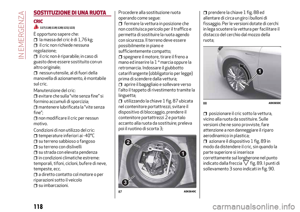 Alfa Romeo Giulietta 2017 Manuale del proprietario (in Italian) SOSTITUZIONE DI UNA RUOTA
CRIC
117) 118) 119) 120) 121) 122)
È opportuno sapere che:
la massa del cric è di 1,76 kg;
il cric non richiede nessuna
regolazione;
il cric non è riparabile; in caso di
g Alfa Romeo Giulietta 2017 Manuale del proprietario (in Italian) SOSTITUZIONE DI UNA RUOTA
CRIC
117) 118) 119) 120) 121) 122)
È opportuno sapere che:
la massa del cric è di 1,76 kg;
il cric non richiede nessuna
regolazione;
il cric non è riparabile; in caso di
g
