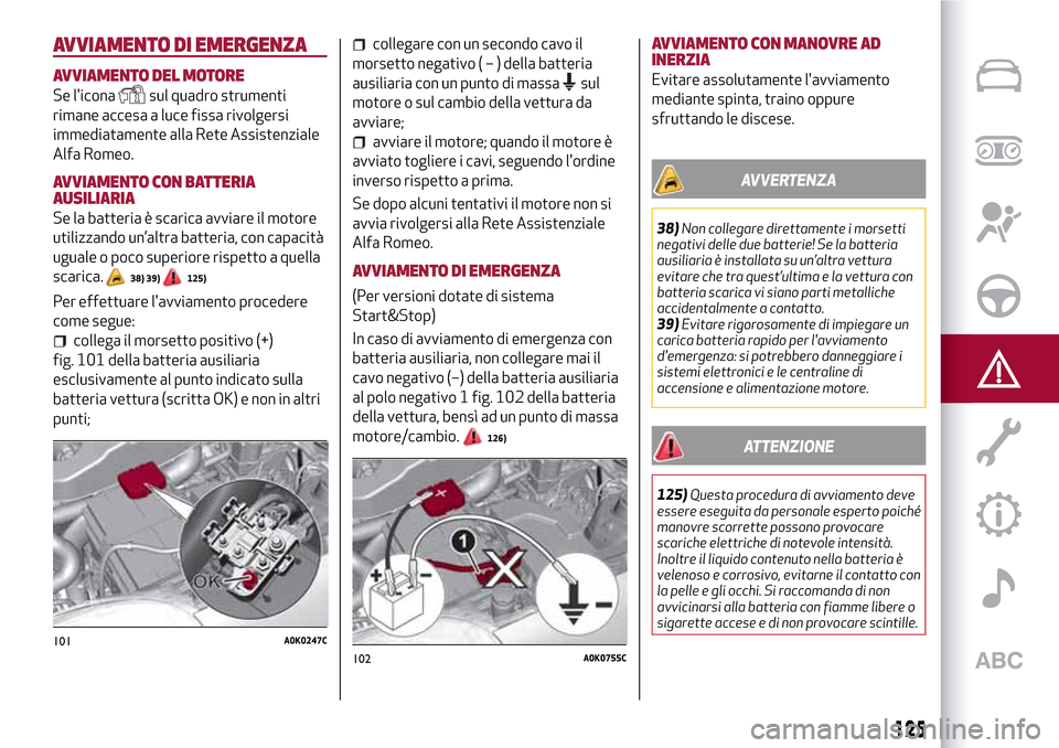 Alfa Romeo Giulietta 2017 Manuale del proprietario (in Italian) AVVIAMENTO DI EMERGENZA
AVVIAMENTO DEL MOTORE
Se liconasul quadro strumenti
rimane accesa a luce fissa rivolgersi
immediatamente alla Rete Assistenziale
Alfa Romeo.
AVVIAMENTO CON BATTERIA
AUSILIARIA Alfa Romeo Giulietta 2017 Manuale del proprietario (in Italian) AVVIAMENTO DI EMERGENZA
AVVIAMENTO DEL MOTORE
Se liconasul quadro strumenti
rimane accesa a luce fissa rivolgersi
immediatamente alla Rete Assistenziale
Alfa Romeo.
AVVIAMENTO CON BATTERIA
AUSILIARIA
