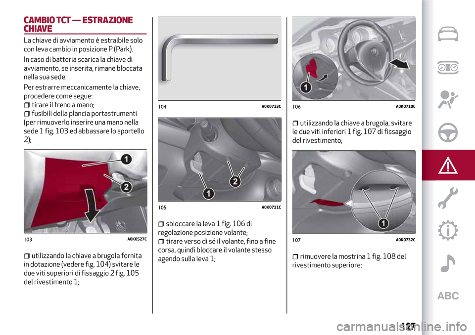Alfa Romeo Giulietta 2017 Manuale del proprietario (in Italian) CAMBIO TCT — ESTRAZIONE
CHIAVE
La chiave di avviamento è estraibile solo
con leva cambio in posizione P (Park).
In caso di batteria scarica la chiave di
avviamento, se inserita, rimane bloccata
nel Alfa Romeo Giulietta 2017 Manuale del proprietario (in Italian) CAMBIO TCT — ESTRAZIONE
CHIAVE
La chiave di avviamento è estraibile solo
con leva cambio in posizione P (Park).
In caso di batteria scarica la chiave di
avviamento, se inserita, rimane bloccata
nel