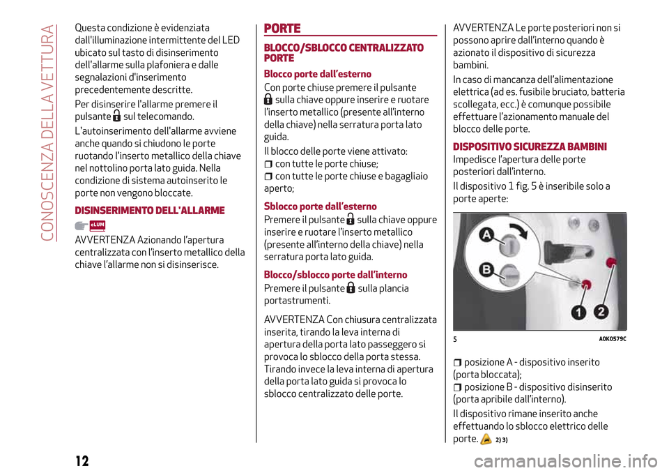 Alfa Romeo Giulietta 2017  Manuale del proprietario (in Italian) Questa condizione è evidenziata
dallilluminazione intermittente del LED
ubicato sul tasto di disinserimento
dellallarme sulla plafoniera e dalle
segnalazioni dinserimento
precedentemente descritte