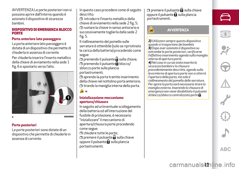 Alfa Romeo Giulietta 2017  Manuale del proprietario (in Italian) AVVERTENZA Le porte posteriori non si
possono aprire dall’interno quando è
azionato il dispositivo di sicurezza
bambini.
DISPOSITIVO DI EMERGENZA BLOCCO
PORTE
Porta anteriore lato passeggero
La por