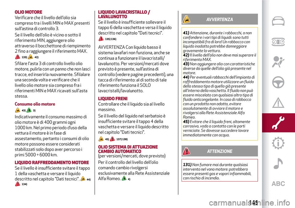 Alfa Romeo Giulietta 2017 Manuale del proprietario (in Italian) OLIO MOTORE
Verificare che il livello dell’olio sia
compreso tra i livelli MIN e MAX presenti
sull’astina di controllo 3.
Se il livello dell’olio è vicino o sotto il
riferimento MIN, aggiungere Alfa Romeo Giulietta 2017 Manuale del proprietario (in Italian) OLIO MOTORE
Verificare che il livello dell’olio sia
compreso tra i livelli MIN e MAX presenti
sull’astina di controllo 3.
Se il livello dell’olio è vicino o sotto il
riferimento MIN, aggiungere