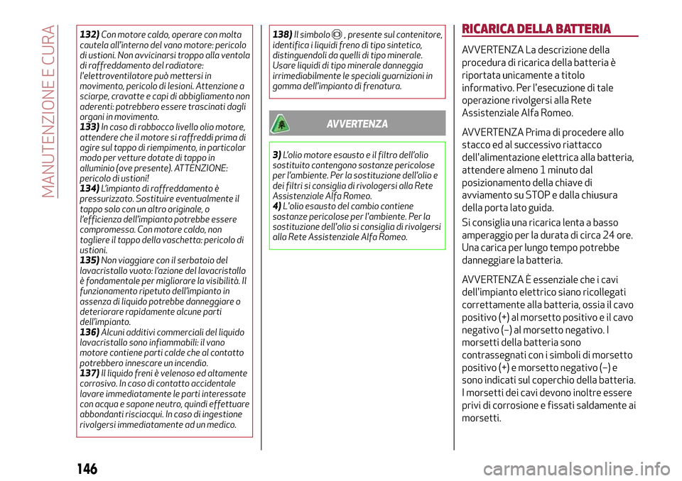 Alfa Romeo Giulietta 2017  Manuale del proprietario (in Italian) 132)Con motore caldo, operare con molta
cautela allinterno del vano motore: pericolo
di ustioni. Non avvicinarsi troppo alla ventola
di raffreddamento del radiatore:
lelettroventilatore può metters