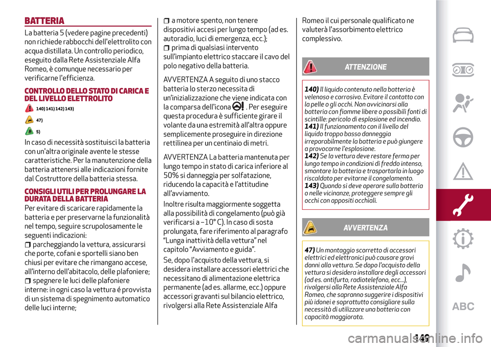 Alfa Romeo Giulietta 2017 Manuale del proprietario (in Italian) BATTERIA
La batteria 5 (vedere pagine precedenti)
non richiede rabbocchi dellelettrolito con
acqua distillata. Un controllo periodico,
eseguito dalla Rete Assistenziale Alfa
Romeo, è comunque necess Alfa Romeo Giulietta 2017 Manuale del proprietario (in Italian) BATTERIA
La batteria 5 (vedere pagine precedenti)
non richiede rabbocchi dellelettrolito con
acqua distillata. Un controllo periodico,
eseguito dalla Rete Assistenziale Alfa
Romeo, è comunque necess