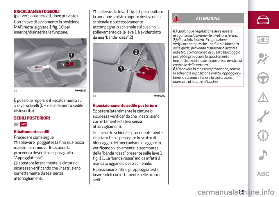 Alfa Romeo Giulietta 2017  Manuale del proprietario (in Italian) RISCALDAMENTO SEDILI(per versioni/mercati, dove previsto)
Con chiave di avviamento in posizione
MAR ruota la ghiera 1 fig. 10 per
inserire/disinserire la funzione.
È possibile regolare il riscaldamen
