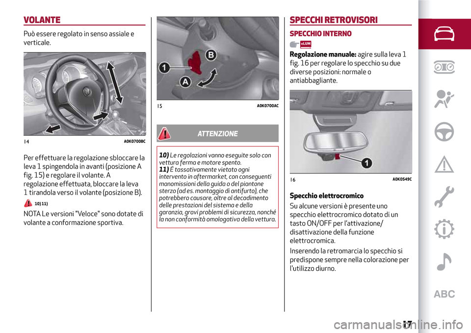 Alfa Romeo Giulietta 2017  Manuale del proprietario (in Italian) VOLANTE
Può essere regolato in senso assiale e
verticale.
Per effettuare la regolazione sbloccare la
leva 1 spingendola in avanti (posizione A
fig. 15) e regolare il volante. A
regolazione effettuata