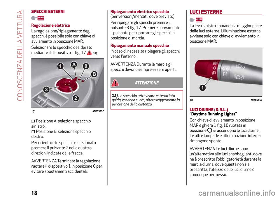 Alfa Romeo Giulietta 2017  Manuale del proprietario (in Italian) SPECCHI ESTERNI
Regolazione elettrica
La regolazione/ripiegamento degli
specchi è possibile solo con chiave di
avviamento in posizione MAR.
Selezionare lo specchio desiderato
mediante il dispositivo 