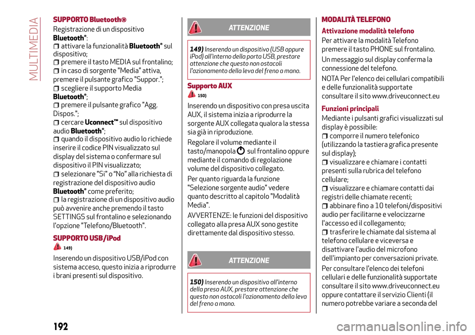 Alfa Romeo Giulietta 2017  Manuale del proprietario (in Italian) SUPPORTO Bluetooth®
Registrazione di un dispositivo
Bluetooth®:attivare la funzionalitàBluetooth®sul
dispositivo;
premere il tasto MEDIA sul frontalino;
in caso di sorgente "Media" attiva,
premere