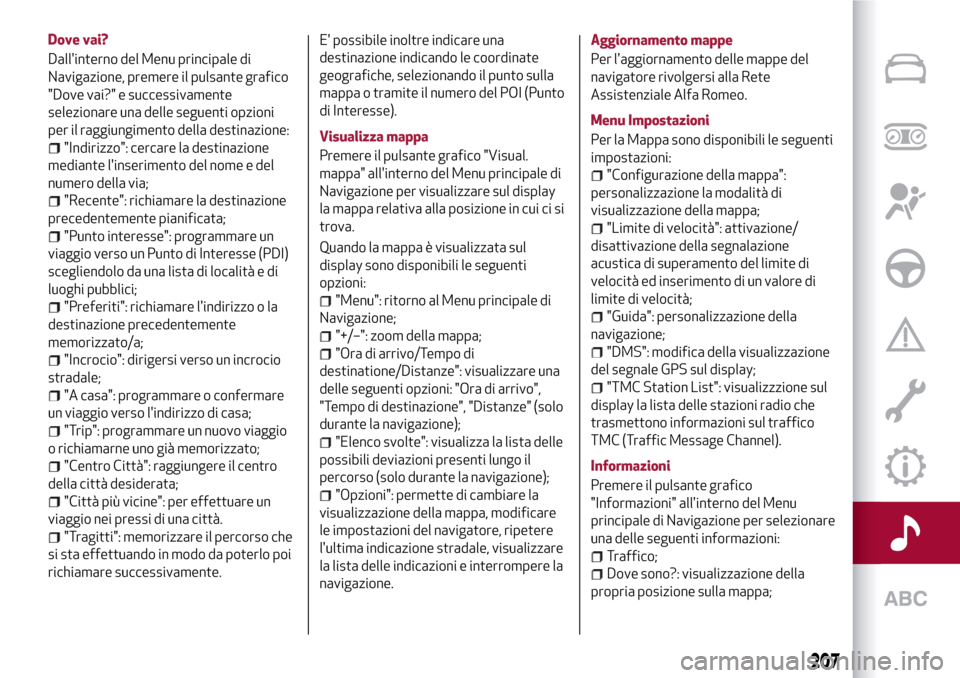 Alfa Romeo Giulietta 2017  Manuale del proprietario (in Italian) Dove vai?
Dallinterno del Menu principale di
Navigazione, premere il pulsante grafico
"Dove vai?" e successivamente
selezionare una delle seguenti opzioni
per il raggiungimento della destinazione:
"I