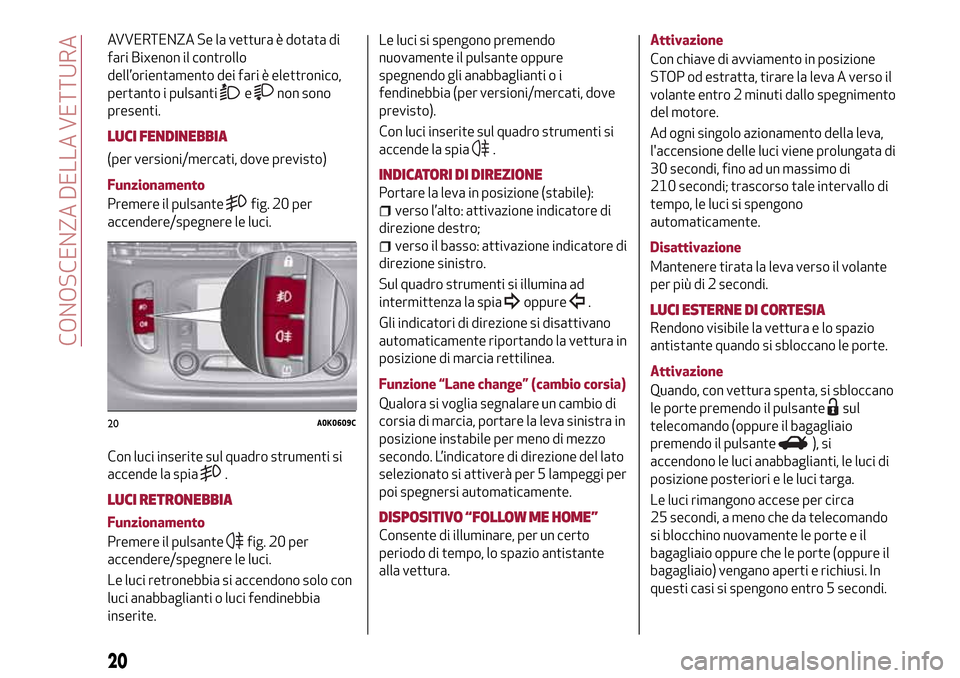 Alfa Romeo Giulietta 2017  Manuale del proprietario (in Italian) AVVERTENZA Se la vettura è dotata di
fari Bixenon il controllo
dell’orientamento dei fari è elettronico,
pertanto i pulsanti
enon sono
presenti.
LUCI FENDINEBBIA
(per versioni/mercati, dove previs