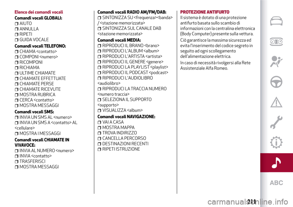Alfa Romeo Giulietta 2017 Manuale del proprietario (in Italian) Elenco dei comandi vocali
Comandi vocali GLOBALI:
AIUTO
ANNULLA
RIPETI
GUIDA VOCALE
Comandi vocali TELEFONO:
CHIAMA <contatto>
COMPONI <numero>
RICOMPONI
RICHIAMA
ULTIME CHIAMATE
CHIAMATE EFFETTUATE
C Alfa Romeo Giulietta 2017 Manuale del proprietario (in Italian) Elenco dei comandi vocali
Comandi vocali GLOBALI:
AIUTO
ANNULLA
RIPETI
GUIDA VOCALE
Comandi vocali TELEFONO:
CHIAMA <contatto>
COMPONI <numero>
RICOMPONI
RICHIAMA
ULTIME CHIAMATE
CHIAMATE EFFETTUATE
C
