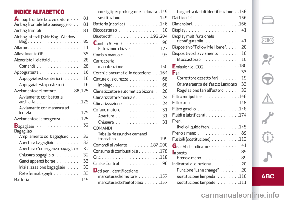Alfa Romeo Giulietta 2017 Manuale del proprietario (in Italian) INDICE ALFABETICO
Air bag frontale lato guidatore.....81
Air bag frontale lato passeggero....81
Air bag frontali...............81
Air bag laterali (Side Bag - Window
Bag)....................85
Allarme Alfa Romeo Giulietta 2017 Manuale del proprietario (in Italian) INDICE ALFABETICO
Air bag frontale lato guidatore.....81
Air bag frontale lato passeggero....81
Air bag frontali...............81
Air bag laterali (Side Bag - Window
Bag)....................85
Allarme