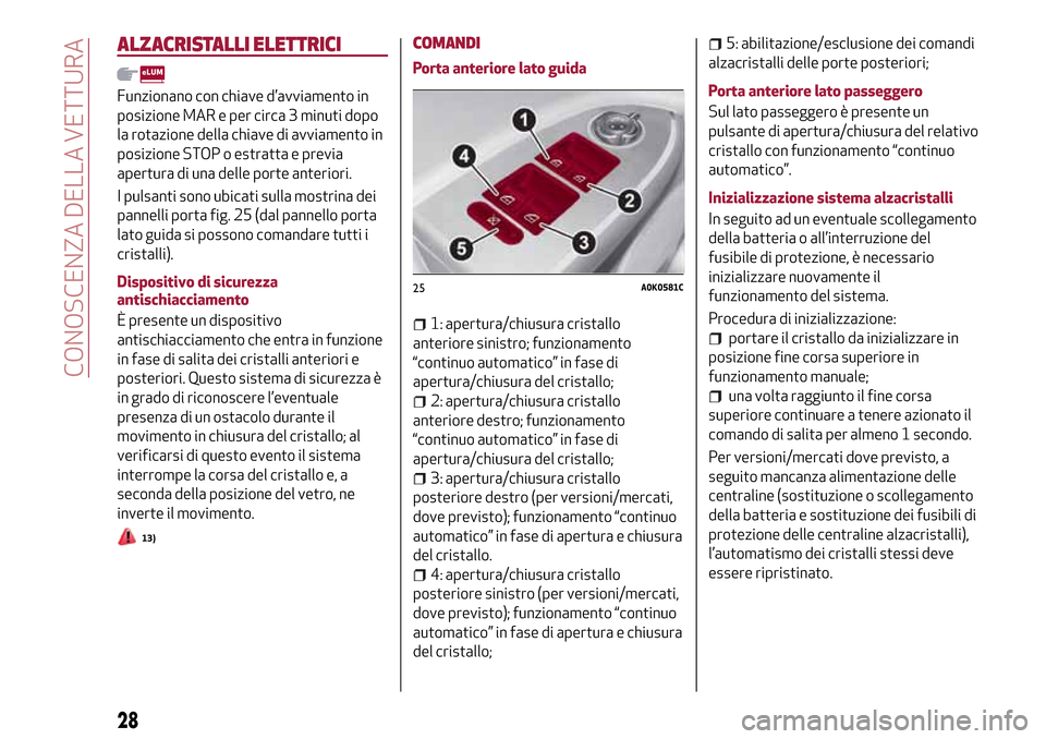 Alfa Romeo Giulietta 2017  Manuale del proprietario (in Italian) ALZACRISTALLI ELETTRICI
Funzionano con chiave d’avviamento in
posizione MAR e per circa 3 minuti dopo
la rotazione della chiave di avviamento in
posizione STOP o estratta e previa
apertura di una de