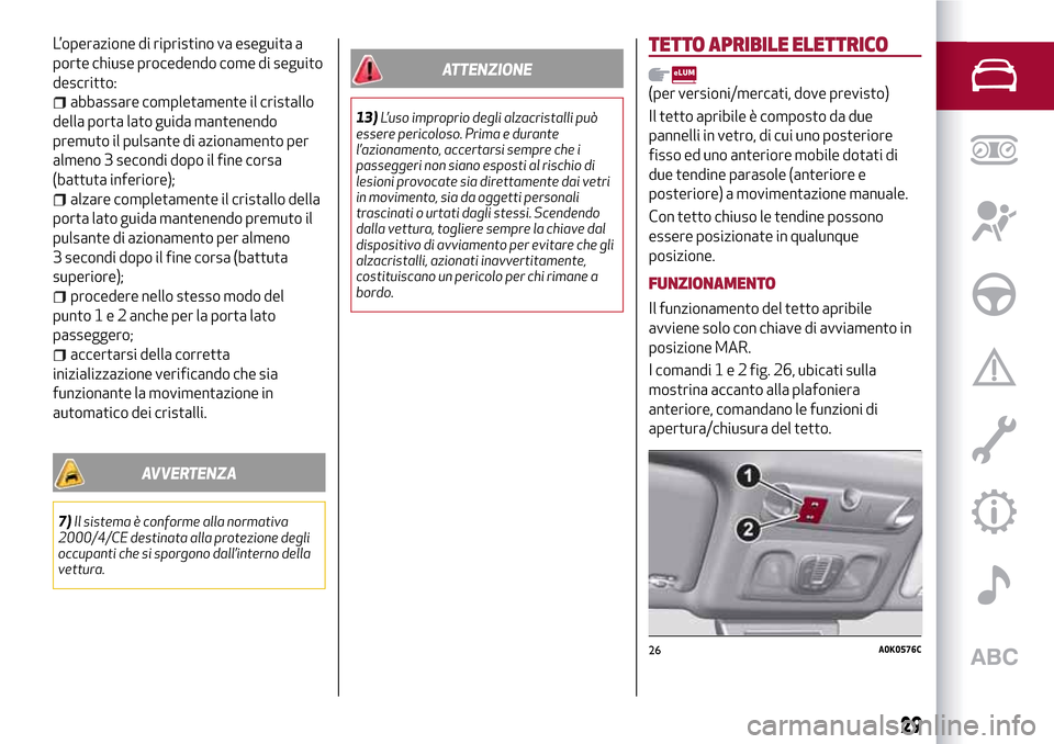 Alfa Romeo Giulietta 2017  Manuale del proprietario (in Italian) L’operazione di ripristino va eseguita a
porte chiuse procedendo come di seguito
descritto:
abbassare completamente il cristallo
della porta lato guida mantenendo
premuto il pulsante di azionamento 