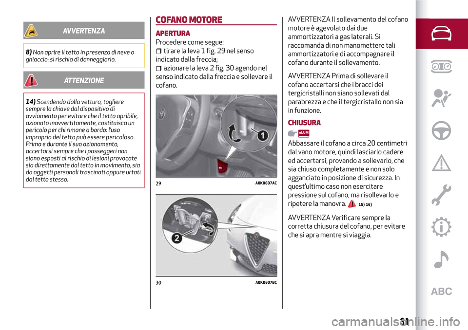 Alfa Romeo Giulietta 2017  Manuale del proprietario (in Italian) AVVERTENZA
8)Non aprire il tetto in presenza di neve o
ghiaccio: si rischia di danneggiarlo.
ATTENZIONE
14)Scendendo dalla vettura, togliere
sempre la chiave dal dispositivo di
avviamento per evitare 