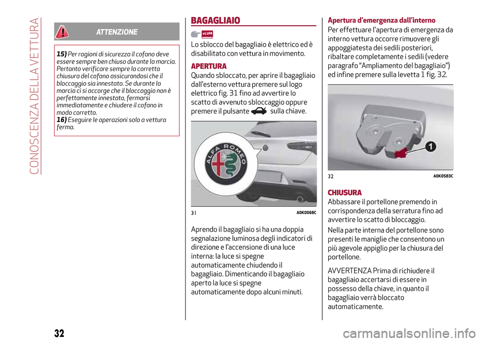 Alfa Romeo Giulietta 2017  Manuale del proprietario (in Italian) ATTENZIONE
15)Per ragioni di sicurezza il cofano deve
essere sempre ben chiuso durante la marcia.
Pertanto verificare sempre la corretta
chiusura del cofano assicurandosi che il
bloccaggio sia innesta