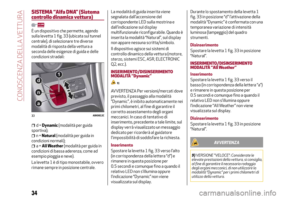 Alfa Romeo Giulietta 2017  Manuale del proprietario (in Italian) SISTEMA “Alfa DNA” (Sistema
controllo dinamica vettura)
È un dispositivo che permette, agendo
sulla levetta 1 fig. 33 (ubicata sul tunnel
centrale), di selezionare tre diverse
modalità di rispos