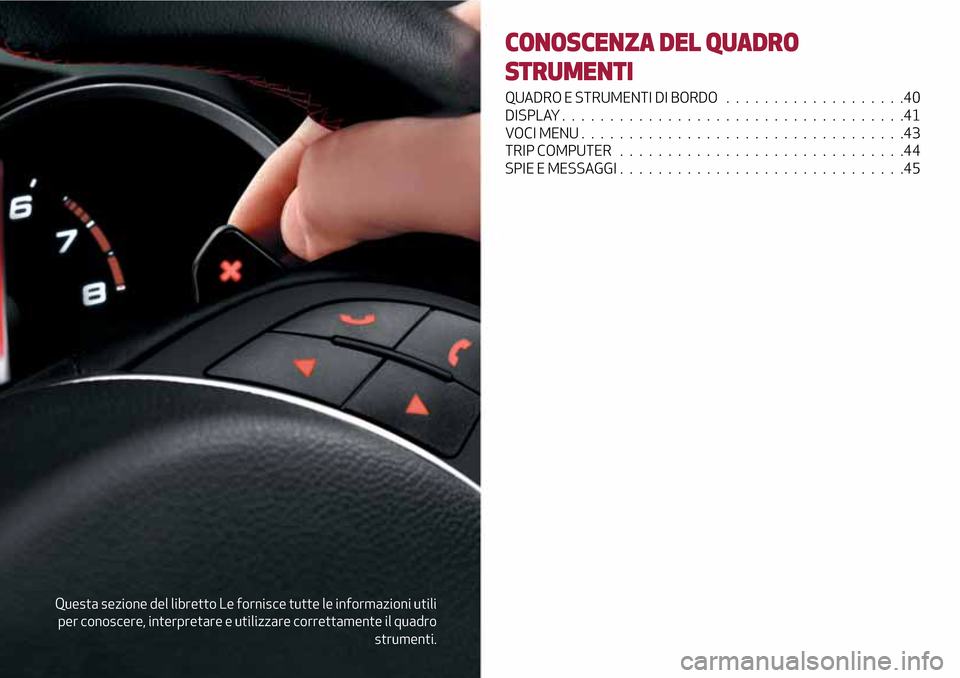 Alfa Romeo Giulietta 2017  Manuale del proprietario (in Italian) Questa sezione del libretto Le fornisce tutte le informazioni utili
per conoscere, interpretare e utilizzare correttamente il quadro
strumenti.
CONOSCENZA DEL QUADRO
STRUMENTI
QUADRO E STRUMENTI DI BO
