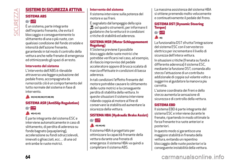 Alfa Romeo Giulietta 2017 Manuale del proprietario (in Italian) SISTEMI DI SICUREZZA ATTIVA
SISTEMA ABS
È un sistema, parte integrante
dellimpianto frenante, che evita il
bloccaggio e conseguentemente lo
slittamento di una o più ruote, con
qualsiasi condizione Alfa Romeo Giulietta 2017 Manuale del proprietario (in Italian) SISTEMI DI SICUREZZA ATTIVA
SISTEMA ABS
È un sistema, parte integrante
dellimpianto frenante, che evita il
bloccaggio e conseguentemente lo
slittamento di una o più ruote, con
qualsiasi condizione