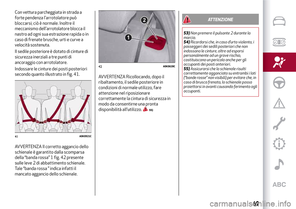 Alfa Romeo Giulietta 2017  Manuale del proprietario (in Italian) Con vettura parcheggiata in strada a
forte pendenza larrotolatore può
bloccarsi; ciò è normale. Inoltre il
meccanismo dellarrotolatore blocca il
nastro ad ogni sua estrazione rapida o in
caso di 