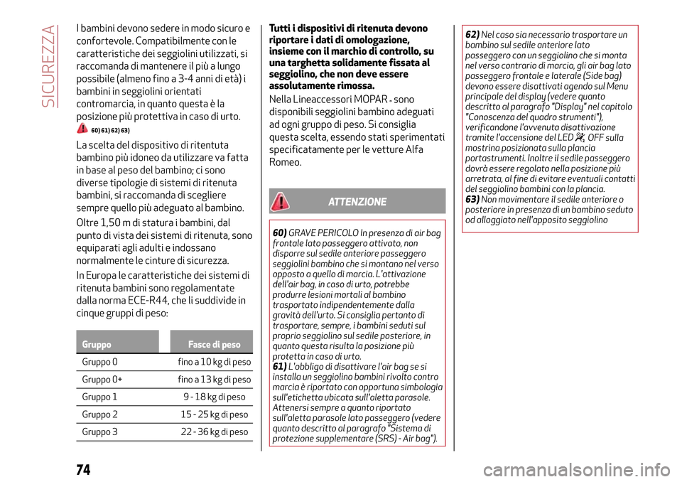 Alfa Romeo Giulietta 2017  Manuale del proprietario (in Italian) I bambini devono sedere in modo sicuro e
confortevole. Compatibilmente con le
caratteristiche dei seggiolini utilizzati, si
raccomanda di mantenere il più a lungo
possibile (almeno fino a 3-4 anni di