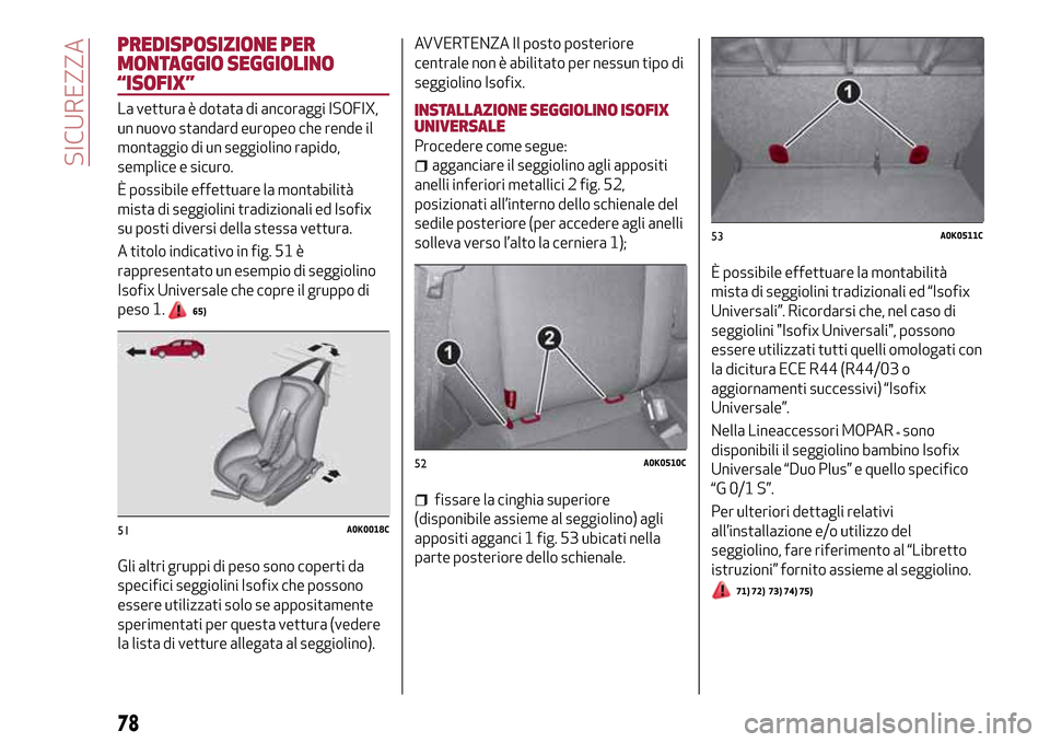 Alfa Romeo Giulietta 2017  Manuale del proprietario (in Italian) PREDISPOSIZIONE PER
MONTAGGIO SEGGIOLINO
“ISOFIX”
La vettura è dotata di ancoraggi ISOFIX,
un nuovo standard europeo che rende il
montaggio di un seggiolino rapido,
semplice e sicuro.
È possibil