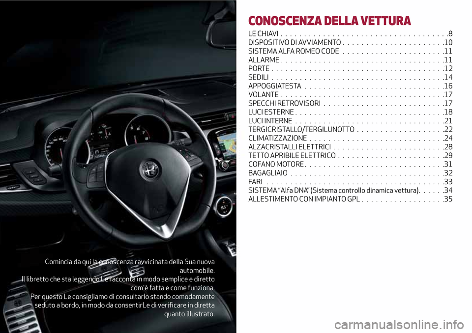 Alfa Romeo Giulietta 2017  Manuale del proprietario (in Italian) Comincia da qui la conoscenza ravvicinata della Sua nuova
automobile.
Il libretto che sta leggendo Le racconta in modo semplice e diretto
comè fatta e come funziona.
Per questo Le consigliamo di con