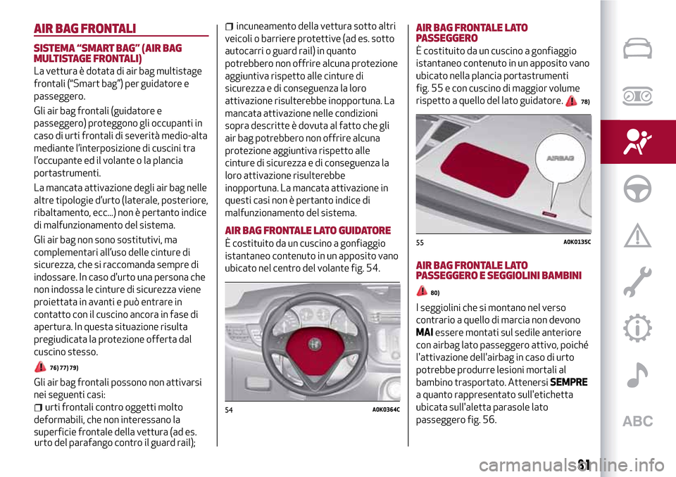 Alfa Romeo Giulietta 2017 Manuale del proprietario (in Italian) AIR BAG FRONTALI
SISTEMA “SMART BAG” (AIR BAG
MULTISTAGE FRONTALI)
La vettura è dotata di air bag multistage
frontali (“Smart bag”) per guidatore e
passeggero.
Gli air bag frontali (guidatore Alfa Romeo Giulietta 2017 Manuale del proprietario (in Italian) AIR BAG FRONTALI
SISTEMA “SMART BAG” (AIR BAG
MULTISTAGE FRONTALI)
La vettura è dotata di air bag multistage
frontali (“Smart bag”) per guidatore e
passeggero.
Gli air bag frontali (guidatore