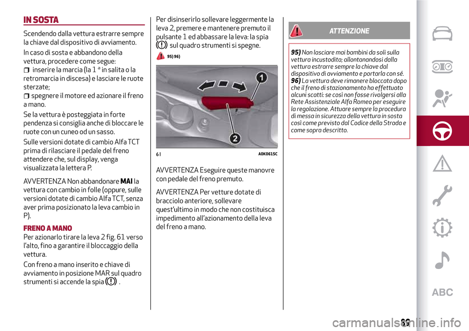 Alfa Romeo Giulietta 2017  Manuale del proprietario (in Italian) IN SOSTA
Scendendo dalla vettura estrarre sempre
la chiave dal dispositivo di avviamento.
In caso di sosta e abbandono della
vettura, procedere come segue:
inserire la marcia (la 1ain salita o la
retr