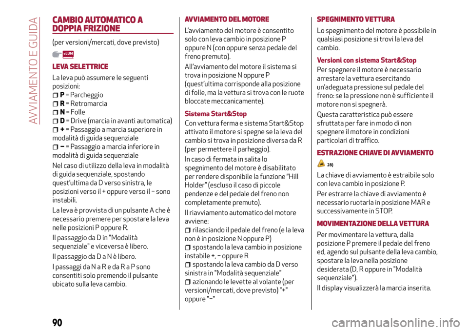 Alfa Romeo Giulietta 2017  Manuale del proprietario (in Italian) CAMBIO AUTOMATICO A
DOPPIA FRIZIONE
(per versioni/mercati, dove previsto)
LEVA SELETTRICE
La leva può assumere le seguenti
posizioni:
P= Parcheggio
R= Retromarcia
N= Folle
D= Drive (marcia in avanti 