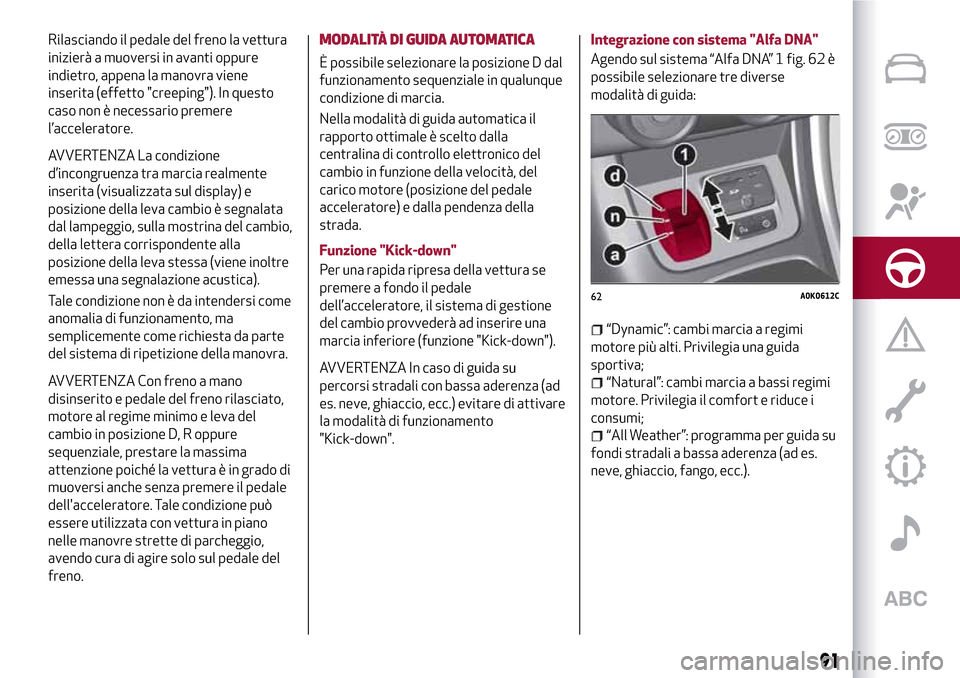 Alfa Romeo Giulietta 2017  Manuale del proprietario (in Italian) Rilasciando il pedale del freno la vettura
inizierà a muoversi in avanti oppure
indietro, appena la manovra viene
inserita (effetto "creeping"). In questo
caso non è necessario premere
l’accelerat