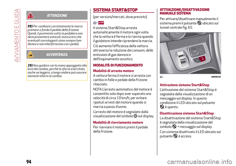 Alfa Romeo Giulietta 2017  Manuale del proprietario (in Italian) ATTENZIONE
99)Per cambiare correttamente le marce
premere a fondo il pedale della frizione.
Quindi, il pavimento sotto la pedaliera non
deve presentare ostacoli: assicurarsi che
eventuali sovratappeti