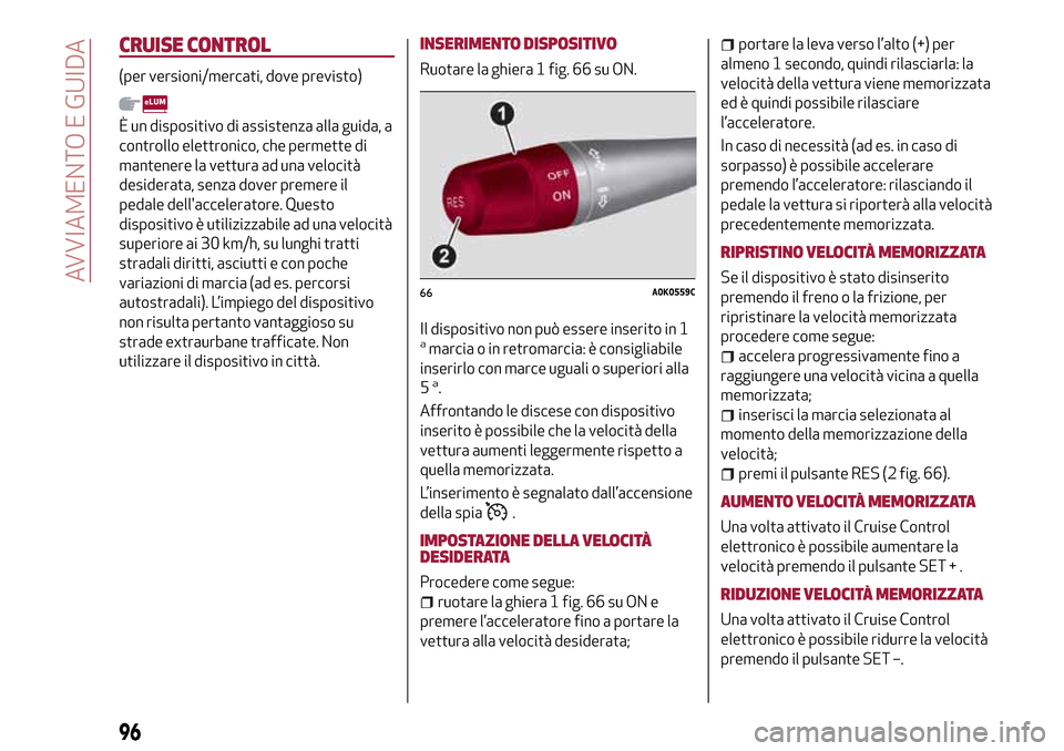 Alfa Romeo Giulietta 2017  Manuale del proprietario (in Italian) CRUISE CONTROL
(per versioni/mercati, dove previsto)
È un dispositivo di assistenza alla guida, a
controllo elettronico, che permette di
mantenere la vettura ad una velocità
desiderata, senza dover 