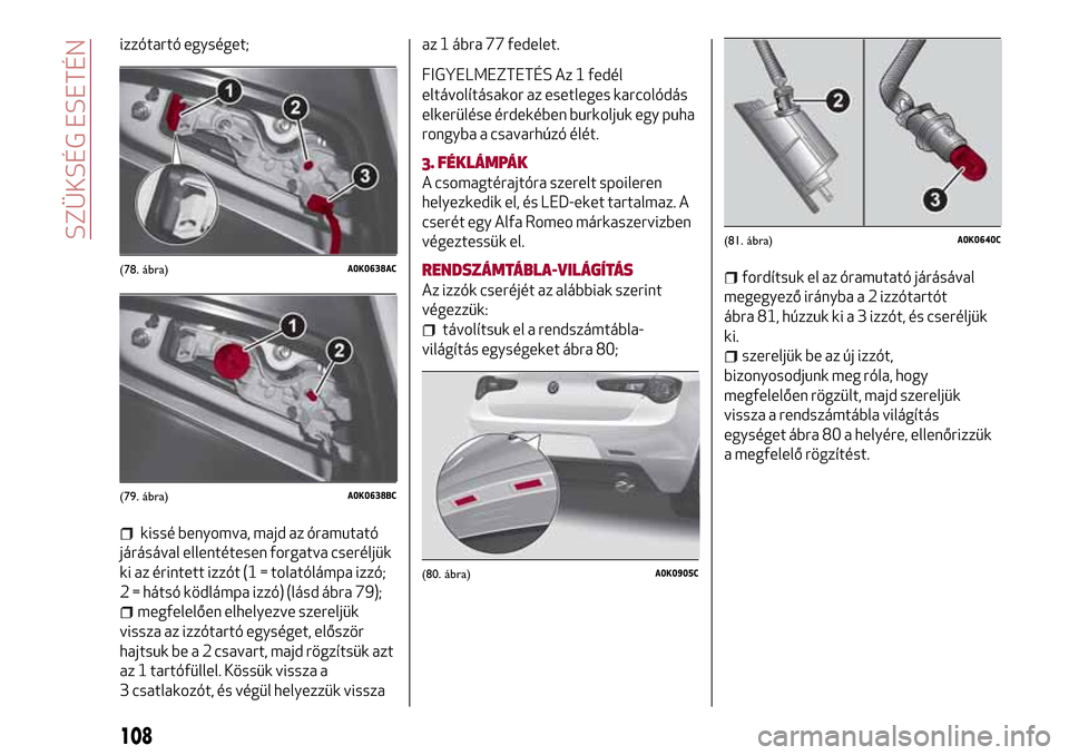 Alfa Romeo Giulietta 2017  Kezelési útmutató (in Hungarian) izzótartó egységet;
kissé benyomva, majd az óramutató
járásával ellentétesen forgatva cseréljük
ki az érintett izzót (1 = tolatólámpa izzó;
2 = hátsó ködlámpa izzó) (lásd ábra 