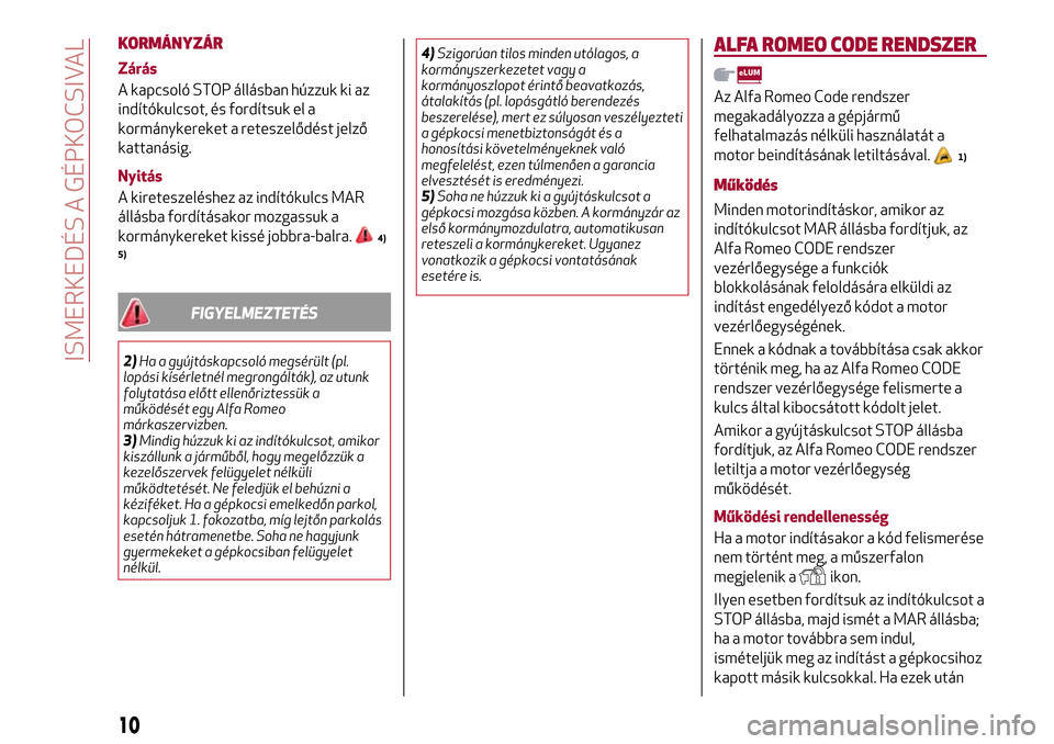 Alfa Romeo Giulietta 2017  Kezelési útmutató (in Hungarian) KORMÁNYZÁR
Zárás
A kapcsoló STOP állásban húzzuk ki az
indítókulcsot, és fordítsuk el a
kormánykereket a reteszelődést jelző
kattanásig.
Nyitás
A kireteszeléshez az indítókulcs MA