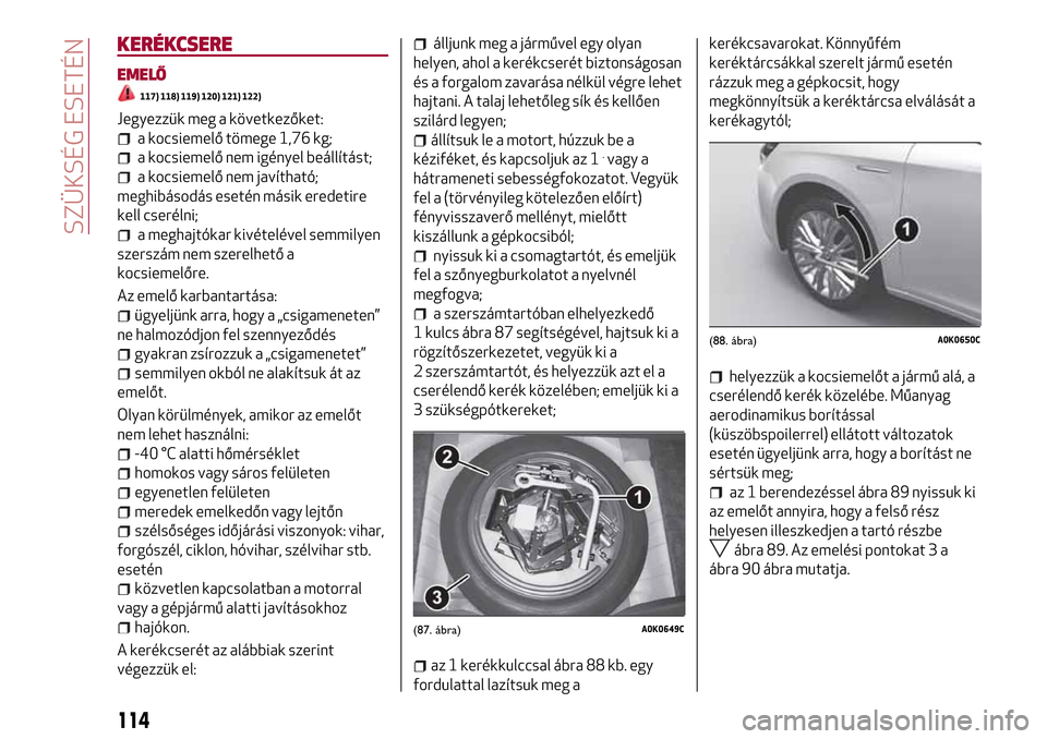 Alfa Romeo Giulietta 2017  Kezelési útmutató (in Hungarian) KERÉKCSERE
EMELŐ
117) 118) 119) 120) 121) 122)
Jegyezzük meg a következőket:
a kocsiemelő tömege 1,76 kg;
a kocsiemelő nem igényel beállítást;
a kocsiemelő nem javítható;
meghibásodás
