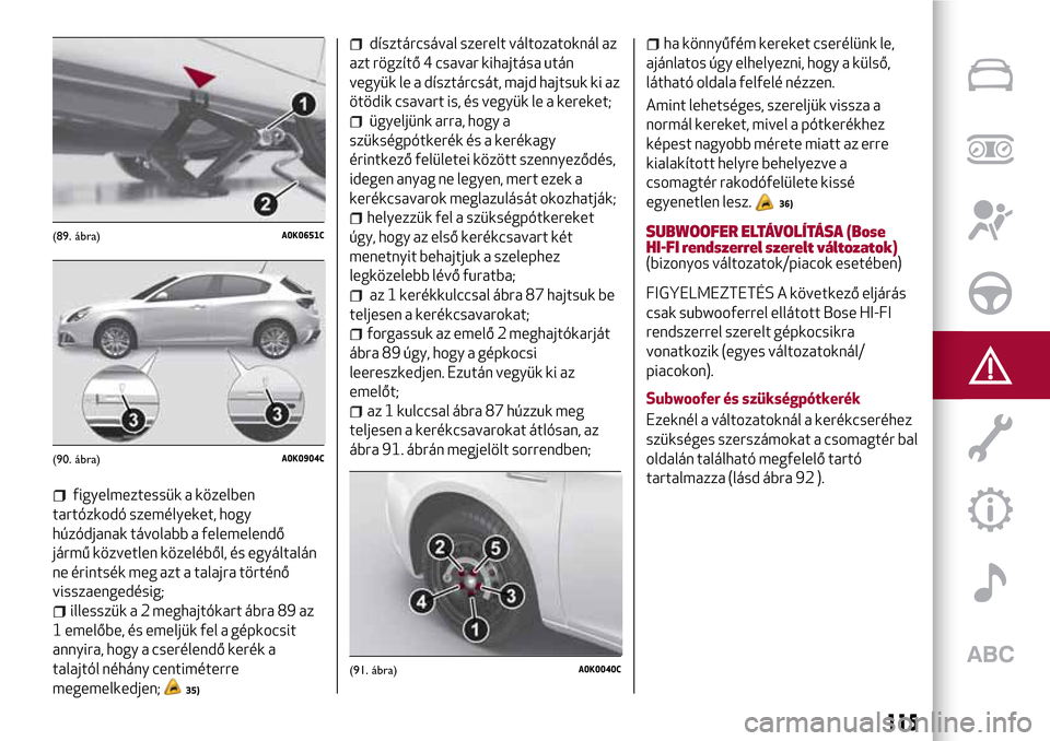 Alfa Romeo Giulietta 2017  Kezelési útmutató (in Hungarian) figyelmeztessük a közelben
tartózkodó személyeket, hogy
húzódjanak távolabb a felemelendő
jármű közvetlen közeléből, és egyáltalán
ne érintsék meg azt a talajra történő
visszaen