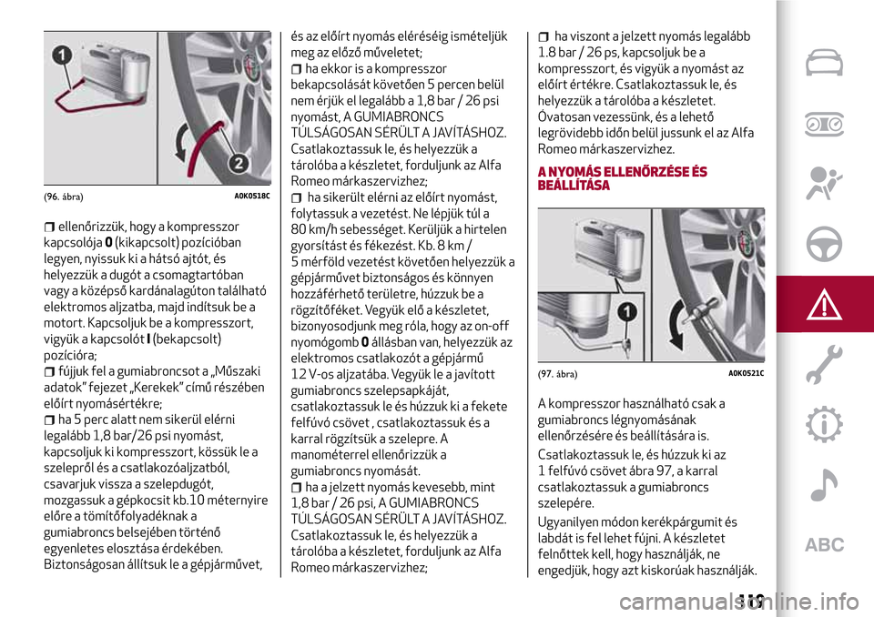 Alfa Romeo Giulietta 2017  Kezelési útmutató (in Hungarian) ellenőrizzük, hogy a kompresszor
kapcsolója0(kikapcsolt) pozícióban
legyen, nyissuk ki a hátsó ajtót, és
helyezzük a dugót a csomagtartóban
vagy a középső kardánalagúton található
e