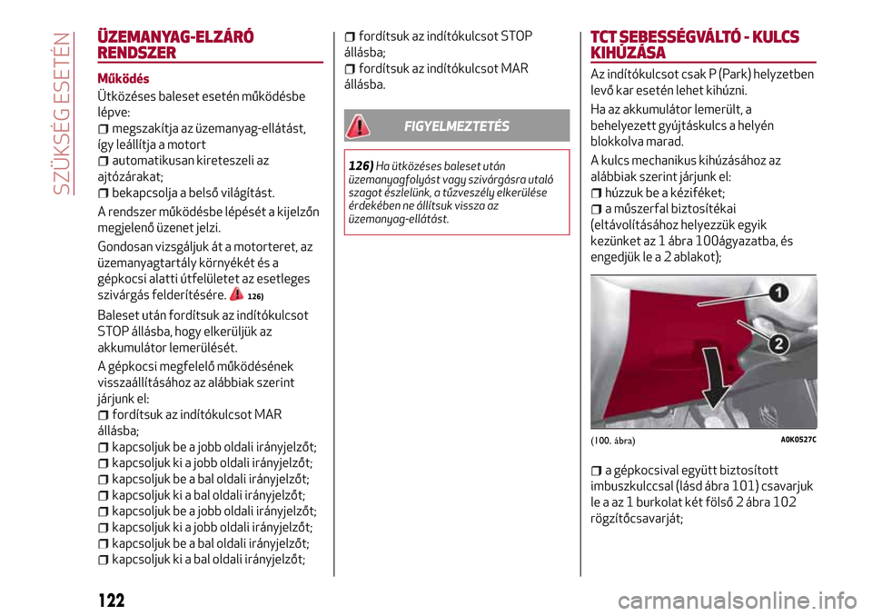 Alfa Romeo Giulietta 2017  Kezelési útmutató (in Hungarian) ÜZEMANYAG-ELZÁRÓ
RENDSZER
Működés
Ütközéses baleset esetén működésbe
lépve:
megszakítja az üzemanyag-ellátást,
így leállítja a motort
automatikusan kireteszeli az
ajtózárakat;
b