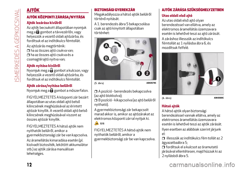 Alfa Romeo Giulietta 2017  Kezelési útmutató (in Hungarian) AJTÓK
AJTÓK KÖZPONTI ZÁRÁSA/NYITÁSA
Ajtók lezárása kívülről
Az ajtók becsukott állapotában nyomjuk
meg a
gombot a távvezérlőn, vagy
helyezzük a vezető oldali ajtózárba, és
ford