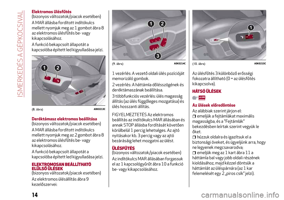Alfa Romeo Giulietta 2017  Kezelési útmutató (in Hungarian) Elektromos ülésfűtés
(bizonyos változatok/piacok esetében)
A MAR állásba fordított indítókulcs
mellett nyomjuk meg az 1 gombot ábra 8
az elektromos ülésfűtés be- vagy
kikapcsolásához