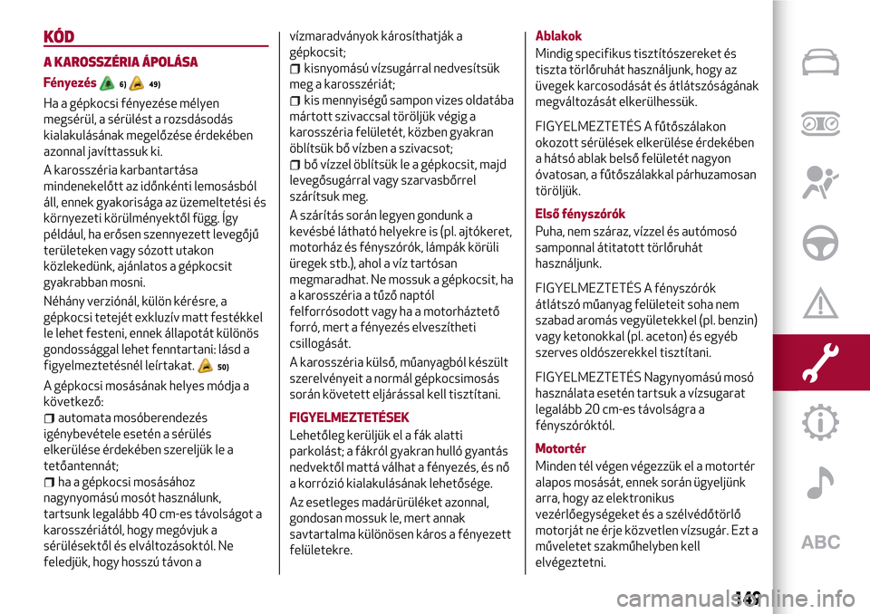 Alfa Romeo Giulietta 2017  Kezelési útmutató (in Hungarian) KÓD
A KAROSSZÉRIA ÁPOLÁSA
Fényezés6)49)
Ha a gépkocsi fényezése mélyen
megsérül, a sérülést a rozsdásodás
kialakulásának megelőzése érdekében
azonnal javíttassuk ki.
A karossz