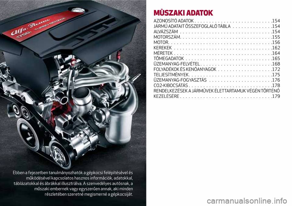 Alfa Romeo Giulietta 2017  Kezelési útmutató (in Hungarian) Ebben a fejezetben tanulmányozhatók a gépkocsi felépítésével és
működésével kapcsolatos hasznos információk, adatokkal,
táblázatokkal és ábrákkal illusztrálva. A szenvedélyes aut